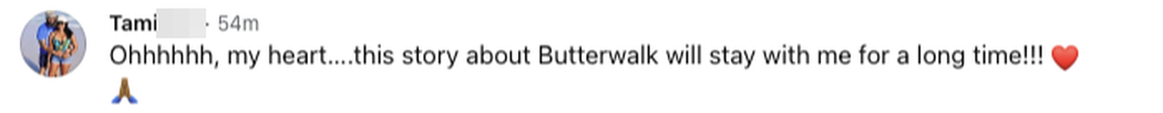 Facebook comment: Ohhhhhh, my heart. This story about Butterwalk will stay with me for a long time.